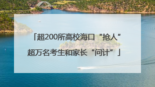 超200所高校海口“抢人” 超万名考生和家长“问计”
