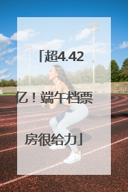 超4.42亿！端午档票房很给力