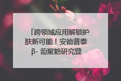 跨领域应用解锁护肤新可能！安德普泰β- 葡聚糖研究登国际学术期刊