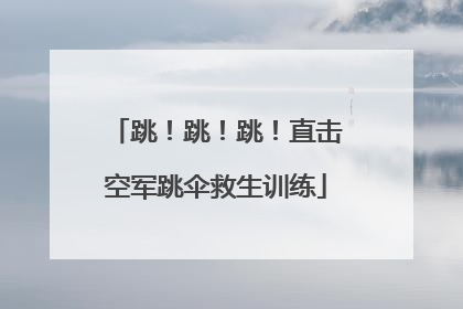 跳！跳！跳！直击空军跳伞救生训练