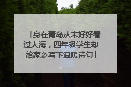 身在青岛从未好好看过大海，四年级学生却给家乡写下温暖诗句