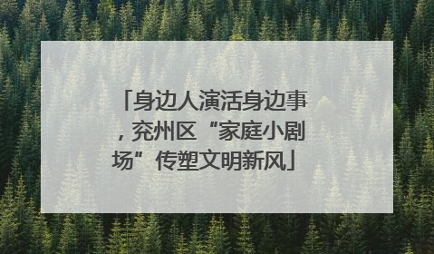 身边人演活身边事，兖州区“家庭小剧场”传塑文明新风