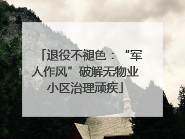 退役不褪色：“军人作风”破解无物业小区治理顽疾