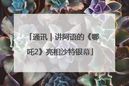 通讯｜讲阿语的《哪吒2》亮相沙特银幕