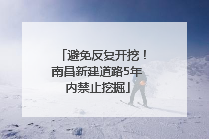 避免反复开挖！南昌新建道路5年内禁止挖掘