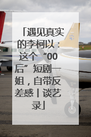 遇见真实的李柯以：这个“00后”短剧一姐，自带反差感丨谈艺录