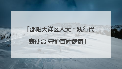 邵阳大祥区人大：践行代表使命 守护百姓健康