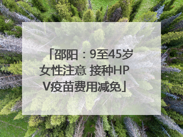邵阳：9至45岁女性注意 接种HPV疫苗费用减免