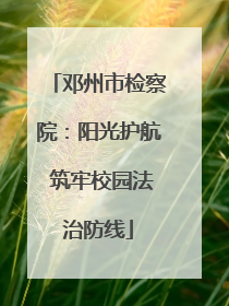 邓州市检察院：阳光护航 筑牢校园法治防线