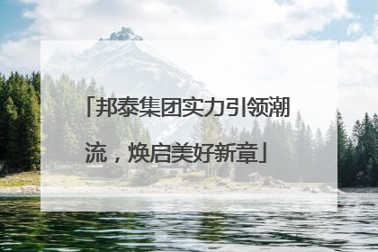 邦泰集团实力引领潮流，焕启美好新章