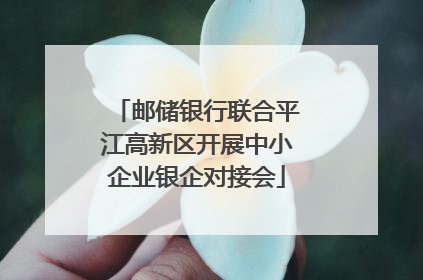 邮储银行联合平江高新区开展中小企业银企对接会