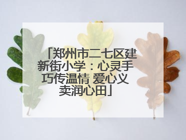 郑州市二七区建新街小学：心灵手巧传温情 爱心义卖润心田