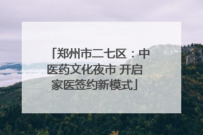 郑州市二七区：中医药文化夜市 开启家医签约新模式