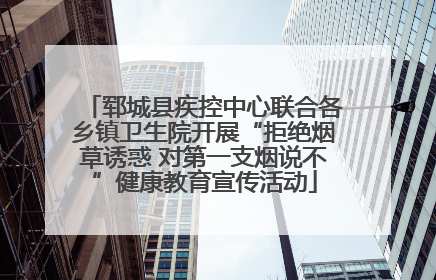郓城县疾控中心联合各乡镇卫生院开展“拒绝烟草诱惑 对第一支烟说不”健康教育宣传活动