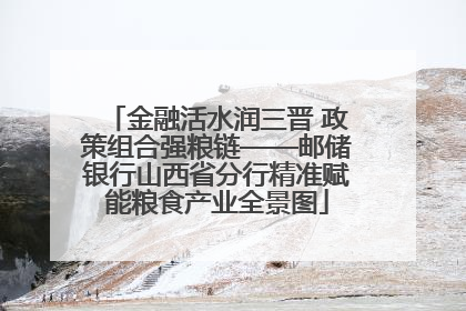 金融活水润三晋 政策组合强粮链——邮储银行山西省分行精准赋能粮食产业全景图