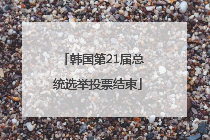 韩国第21届总统选举投票结束