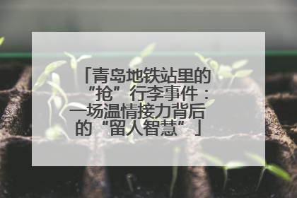 青岛地铁站里的“抢”行李事件：一场温情接力背后的“留人智慧”