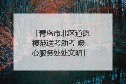 青岛市北区道德模范送考助考 暖心服务处处文明