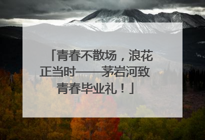 青春不散场，浪花正当时——茅岩河致青春毕业礼！