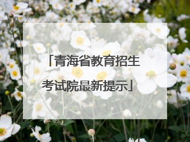 青海省教育招生考试院最新提示