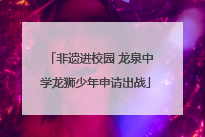非遗进校园 龙泉中学龙狮少年申请出战