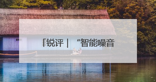 锐评｜“智能噪音”能不能少一点？