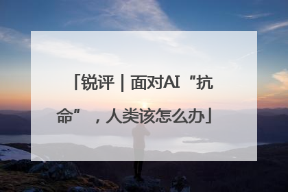 锐评｜面对AI“抗命”，人类该怎么办