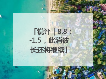 锐评｜8.8：-1.5，此消彼长还将继续