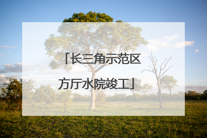 长三角示范区方厅水院竣工