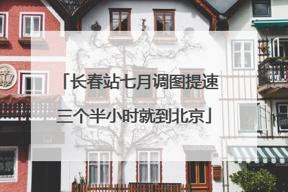 长春站七月调图提速 三个半小时就到北京
