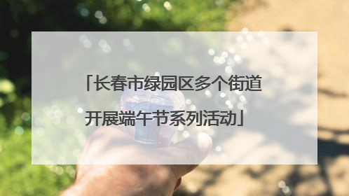 长春市绿园区多个街道开展端午节系列活动