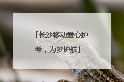 长沙移动爱心护考，为梦护航