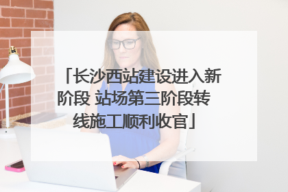 长沙西站建设进入新阶段 站场第三阶段转线施工顺利收官
