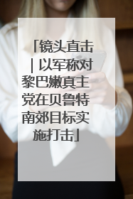 镜头直击｜以军称对黎巴嫩真主党在贝鲁特南郊目标实施打击