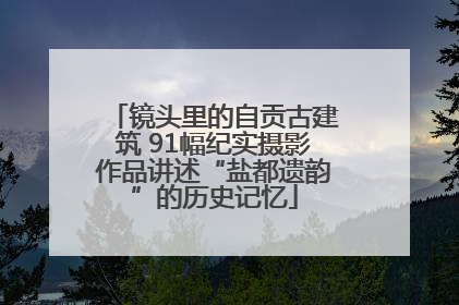 镜头里的自贡古建筑 91幅纪实摄影作品讲述“盐都遗韵”的历史记忆