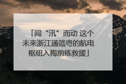 闻“汛”而动 这个未来浙江通赣粤的航电枢纽入梅前练救援