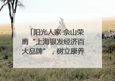 阳光人家·佘山荣膺“上海银发经济百大品牌”，树立康养行业新标杆