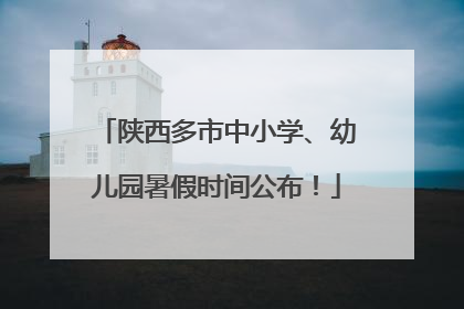 陕西多市中小学、幼儿园暑假时间公布！