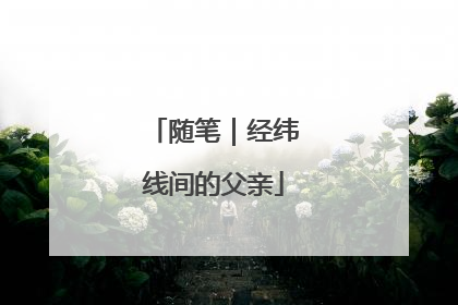 随笔｜经纬线间的父亲