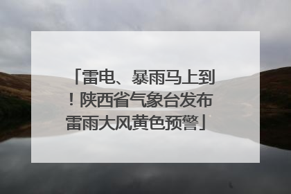 雷电、暴雨马上到！陕西省气象台发布雷雨大风黄色预警