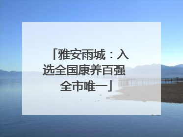 雅安雨城：入选全国康养百强 全市唯一