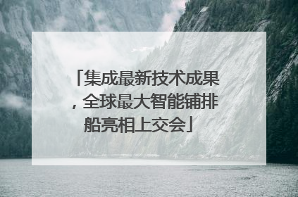 集成最新技术成果，全球最大智能铺排船亮相上交会