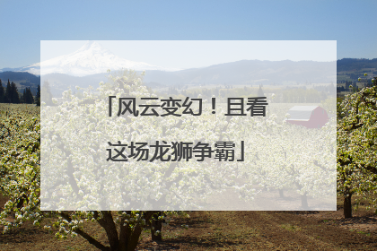 风云变幻！且看这场龙狮争霸