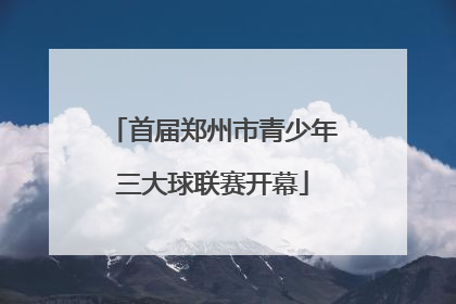 首届郑州市青少年三大球联赛开幕