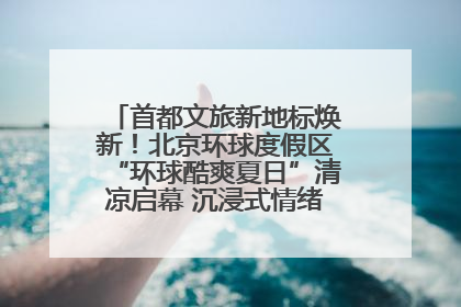 首都文旅新地标焕新！北京环球度假区“环球酷爽夏日”清凉启幕 沉浸式情绪体验赋能多元客群