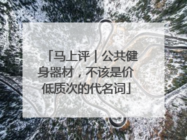 马上评｜公共健身器材，不该是价低质次的代名词