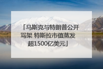 马斯克与特朗普公开骂架 特斯拉市值蒸发超1500亿美元