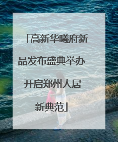 高新华曦府新品发布盛典举办 开启郑州人居新典范