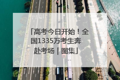 高考今日开始！全国1335万考生奔赴考场｜图集