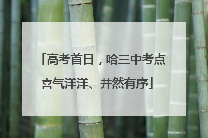 高考首日，哈三中考点喜气洋洋、井然有序